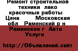 Ремонт строительной техники, лако-красочные работы › Цена ­ 10 - Московская обл., Раменский р-н, Раменское г. Авто » Услуги   